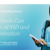 Creating Calm, Building Focus: How Schools Can Address ADHD and Procrastination