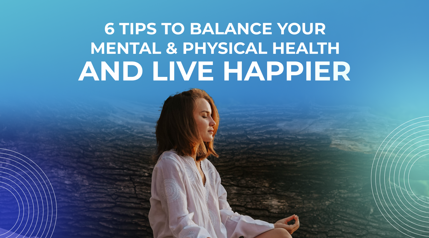 6 Tips To Balance Your Mental & Physical Health For A Happy Life